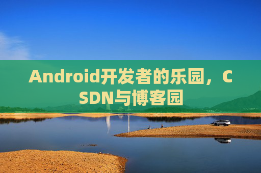 Android开发者的乐园，CSDN与博客园