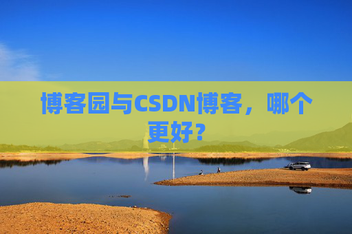 博客园与CSDN博客，哪个更好？
