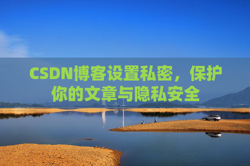 CSDN博客设置私密，保护你的文章与隐私安全