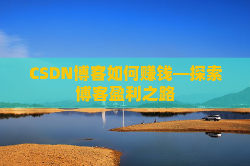CSDN博客如何赚钱—探索博客盈利之路