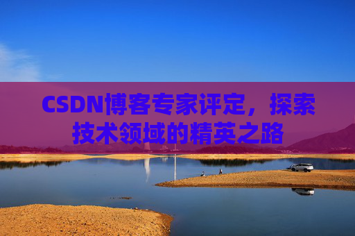 CSDN博客专家评定，探索技术领域的精英之路