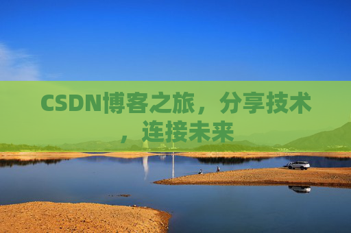 CSDN博客之旅，分享技术，连接未来